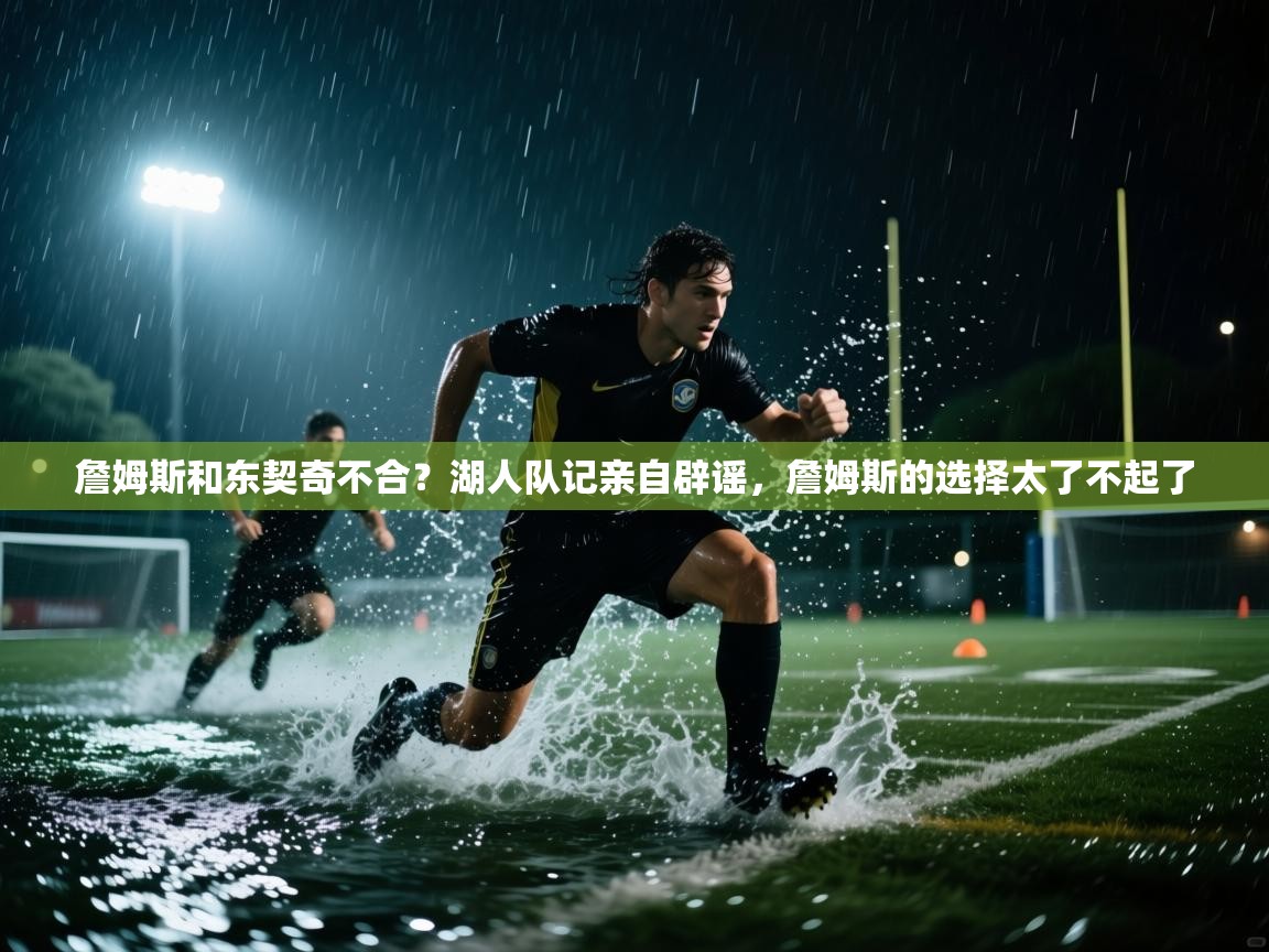 詹姆斯和东契奇不合?湖人队记亲自辟谣,詹姆斯的选择太了不起了 第2张