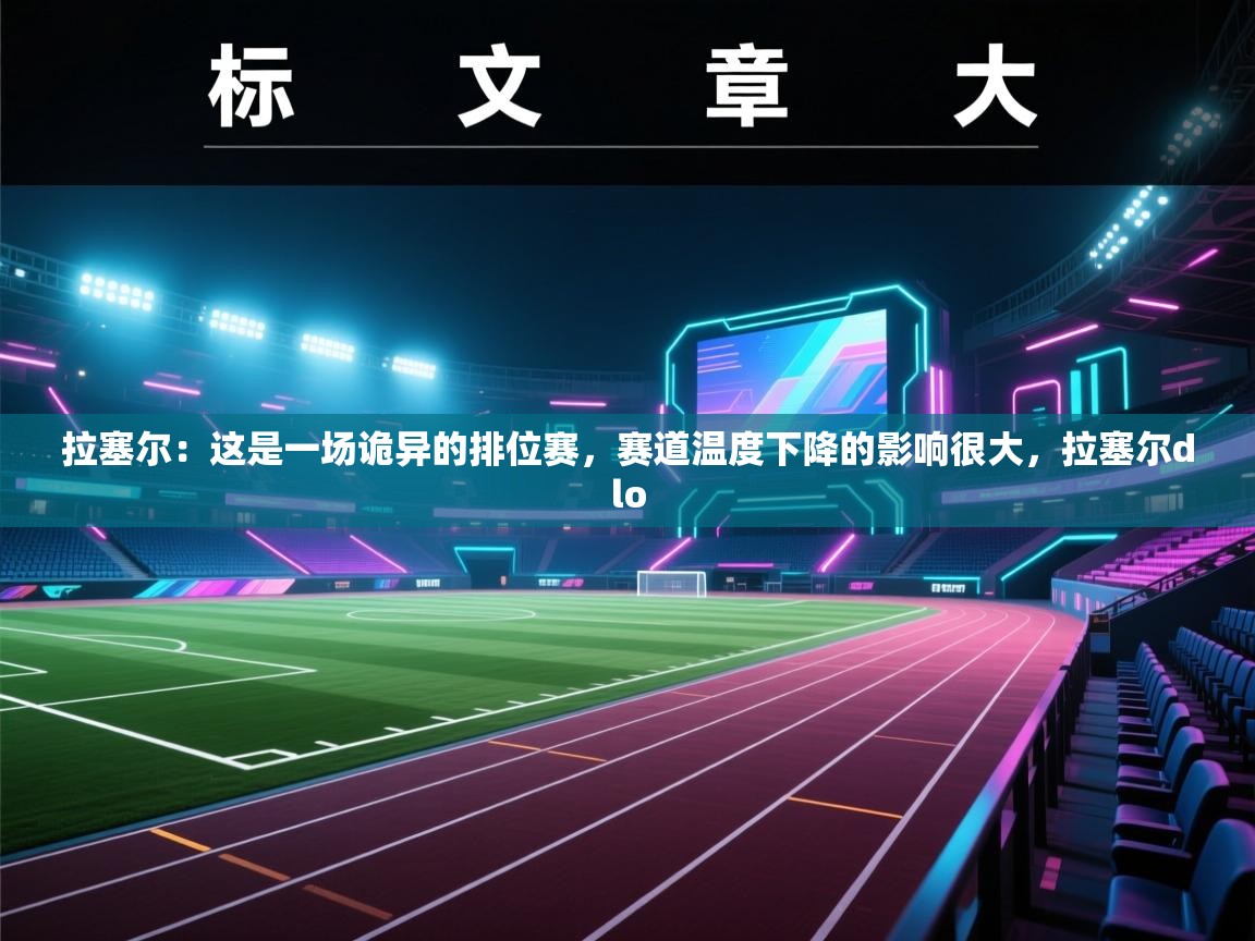 拉塞尔:这是一场诡异的排位赛,赛道温度下降的影响很大,拉塞尔dlo 第2张