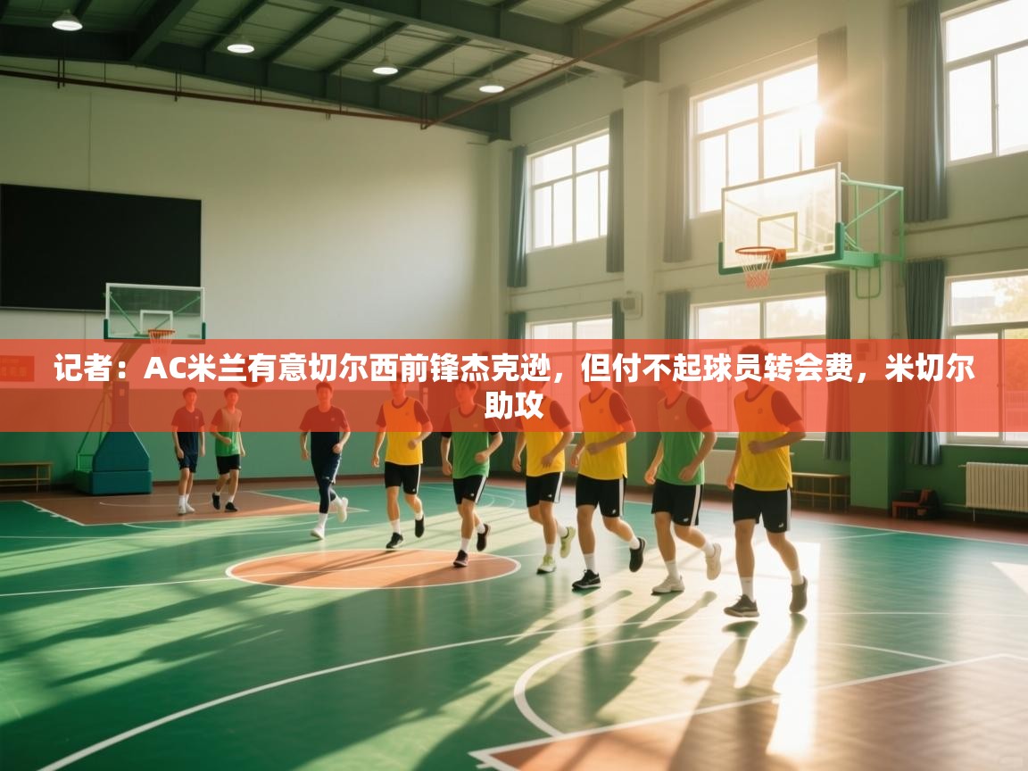 记者:AC米兰有意切尔西前锋杰克逊,但付不起球员转会费,米切尔助攻 第1张