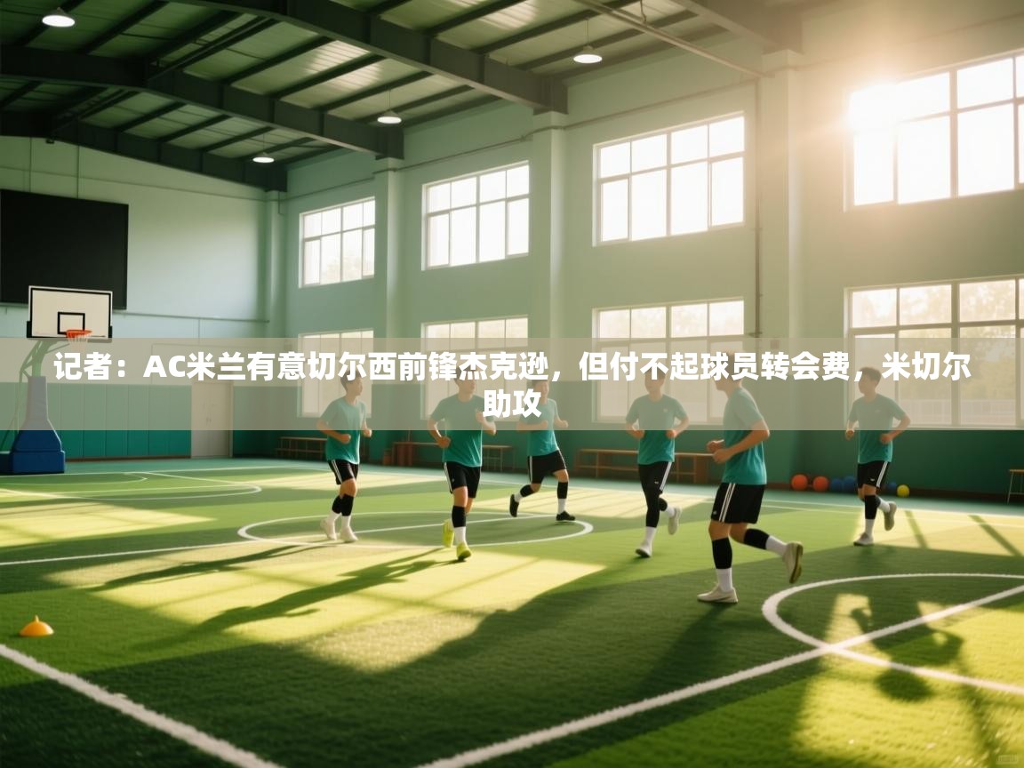 记者:AC米兰有意切尔西前锋杰克逊,但付不起球员转会费,米切尔助攻 第2张