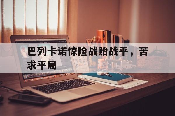 美国世俱杯-巴列卡诺惊险战贻战平，苦求平局的简单介绍